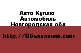 Авто Куплю - Автомобиль. Новгородская обл.